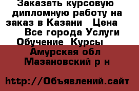 Заказать курсовую, дипломную работу на заказ в Казани › Цена ­ 500 - Все города Услуги » Обучение. Курсы   . Амурская обл.,Мазановский р-н